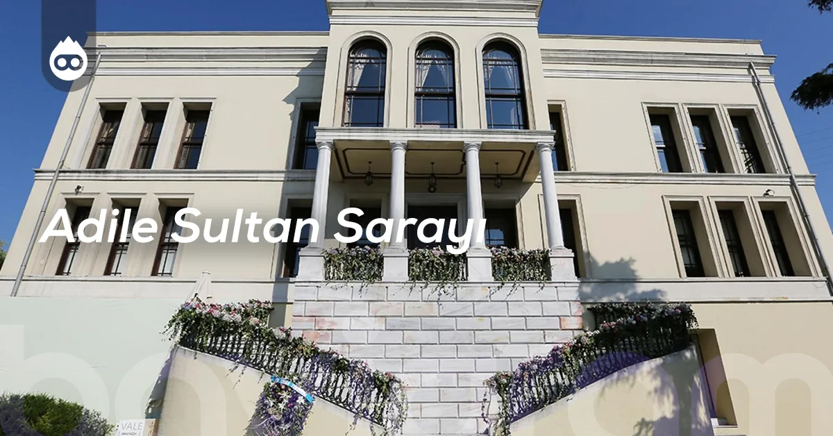 İstanbul Gezilecek Yerler Adile Sultan Sarayı