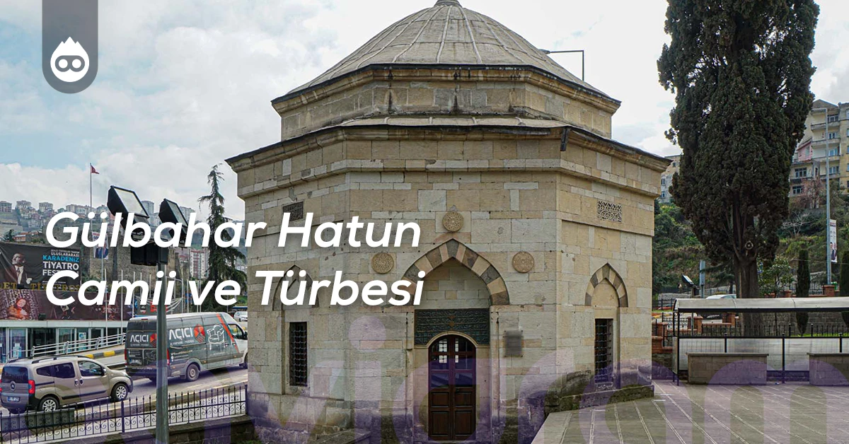 Trabzon Gezilecek Yerler Gülbahar Hatun Camii ve Türbesi